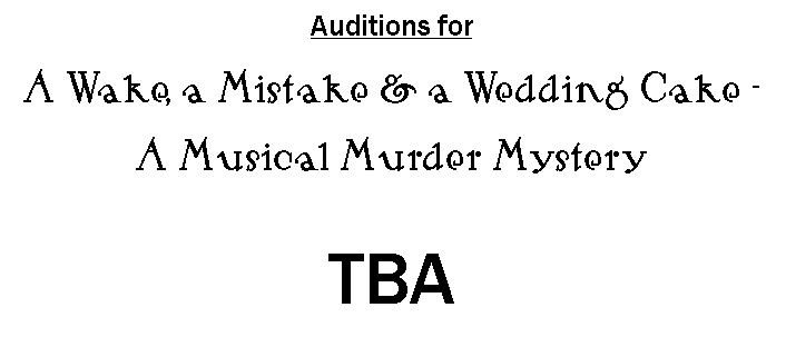 Text Box: Auditions forA Wake, a Mistake & a Wedding Cake - A Musical Murder MysteryTBA